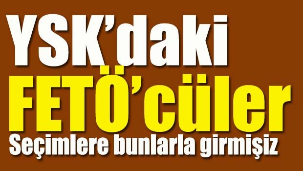 YSK'daki FETÖ'cüler!