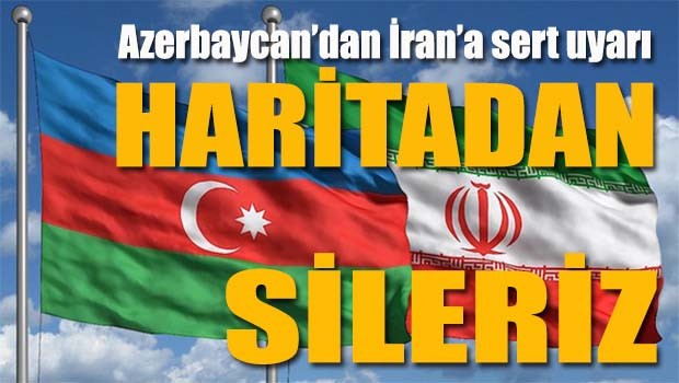 Azerbaycan'dan İrana sert uyarı, 'Haritadan sileriz'