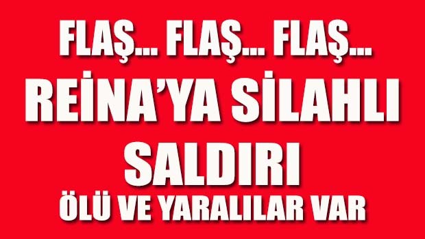 FLAŞ HABER... REİNA'YA SİLAHLI SALDIRI