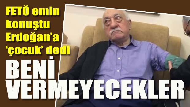 FETÖ elebaşı Gülen emin konuştu, 'Beni vermeyecekler'