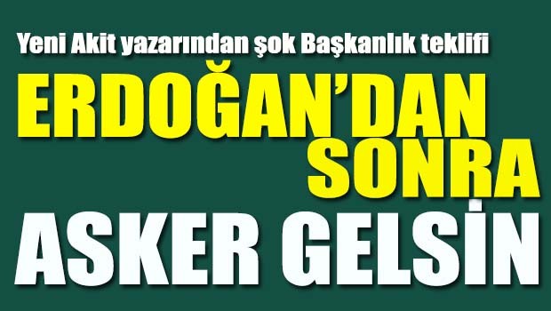 Erdoğan'dan sonra asker gelsin!