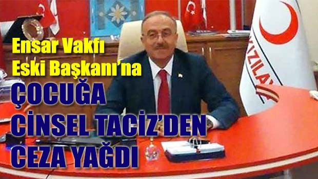 Ensar Vakfı eski başkanına çocuğa cinsel tacizden ceza yağdı