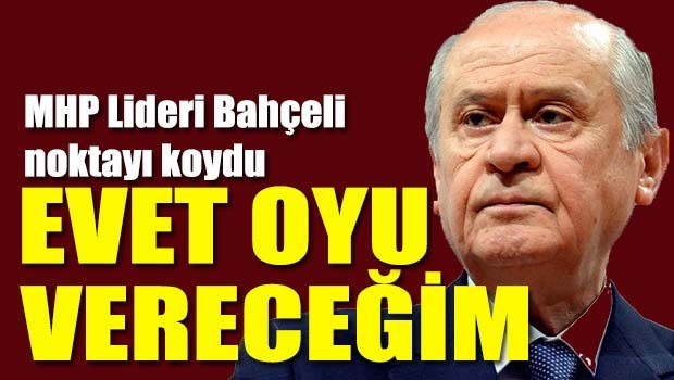 Bahçeli, 'Evet oyu vereceğim'