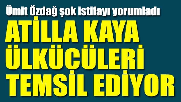 Özdağ, 'Atilla Kaya ülkücüleri temsil ediyor'