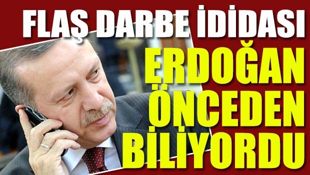 Flaş darbe iddiası... Erdoğan önceden biliyordu!