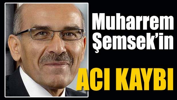 Muharrem Şemsek'in acı kaybı
