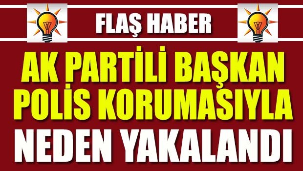 AK Partili başkan ve koruması neden yakalandı?