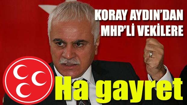 Koray Aydın'dan MHP'li vekillere, 'Ha gayret'
