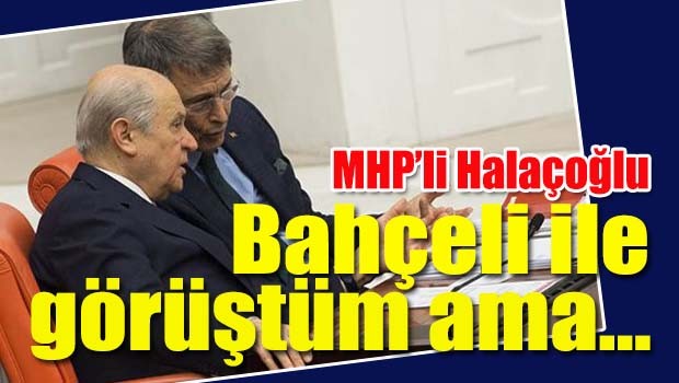 MHP'li Halaçoğlu'ndan Bahçeli açıklaması