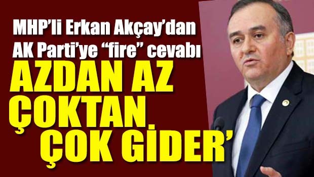 MHP'li Erkan Akçay, 'Azdan az, çoktan çok gider'