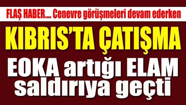 Kıbrıs'ta tehlikeli gerginlik, ELAM saldırıya geçti