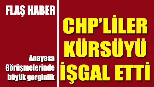Meclis'te kavga büyüyor, CHP'liler Kürsüyü işgal etti