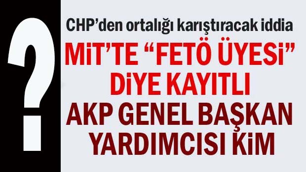 MİT'te 'FETÖ üyesi' diye kayıtlı AKP Genel Başkan Yardımcısı kim?