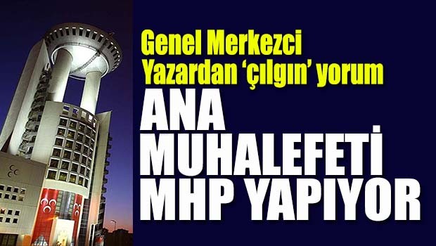 MHP'li yazardan çılgın yorum, 'Ana muhalefeti MHP yapıyor'
