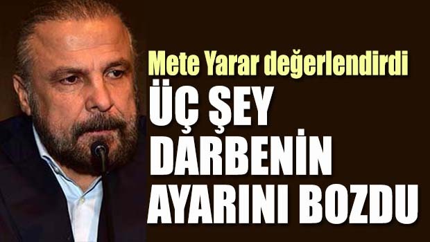 Mete Yarar, 'Üç şey darbenin ayarını bozdu'
