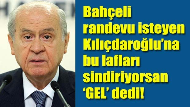MHP Lideri Bahçeli randevu isteyen Kılıçdaroğlu'nu fena fırçaladı
