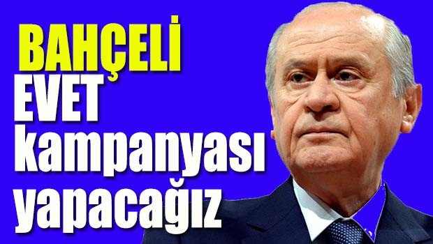 Bahçeli, 'EVET kampanyası yapacağız'