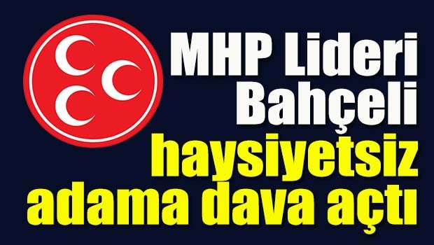 Bahçeli haysiyetsiz adama dava açtı!