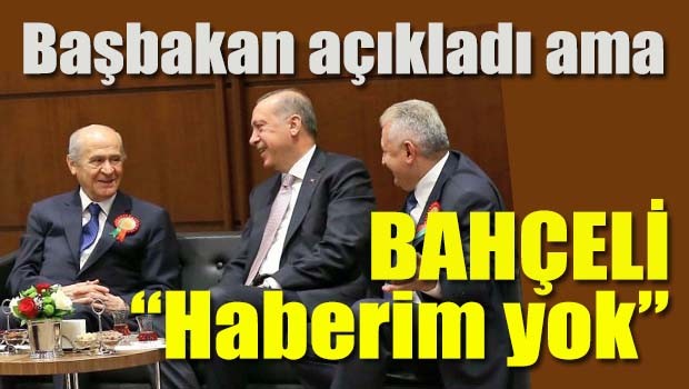 Başbakan açıkladı ama Bahçeli 'Haberim yok' dedi
