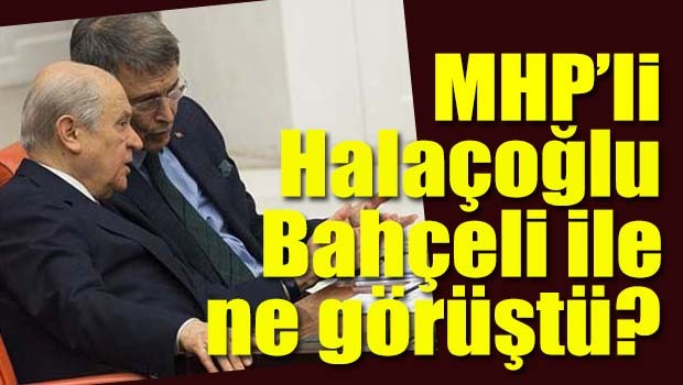 MHP'li Halaçoğlu Bahçeli ile ne görüştü?