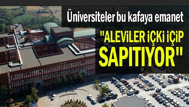 Üniversiteler bu kafaya emanet, 'Aleviler içki içip sapıtıyor!'