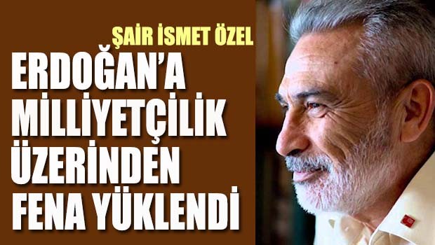 Şair İsmet Özel, Erdoğan'a milliyetçilik üzerinden fena yüklendi