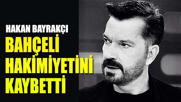 Hakan Bayrakçı, 'Bahçeli hakimiyetini kaybetti'