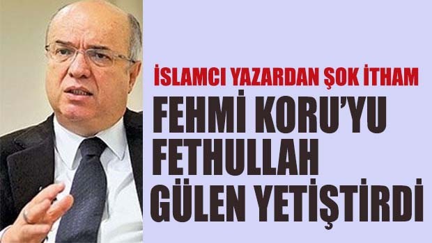 Fehmi Koru'yu Fethullah Gülen yetiştirdi!
