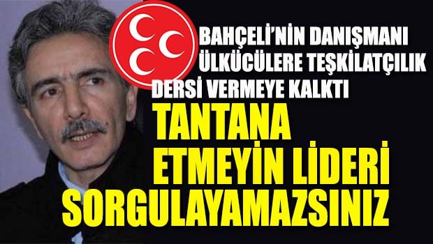 Bahçeli'nin danışmanı ülkücülere teşkilatçılık dersi vermeye kalktı, 'Tantana etmeyin, Lideri sorgulayamazsınız'