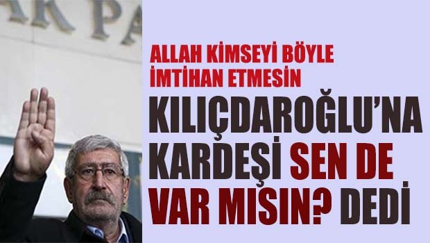 Kılıçdaroğlu'na kardeşi 'Sen de var mısın?' dedi