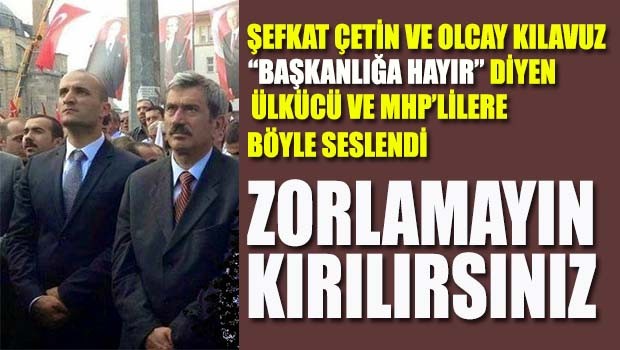 Şefkat Çetin ve Olcay Kılavuz 'Başkanlığa Hayır' diyen ülkücülere böyle seslendi, 'Zorlamayın, kırılırsınız'