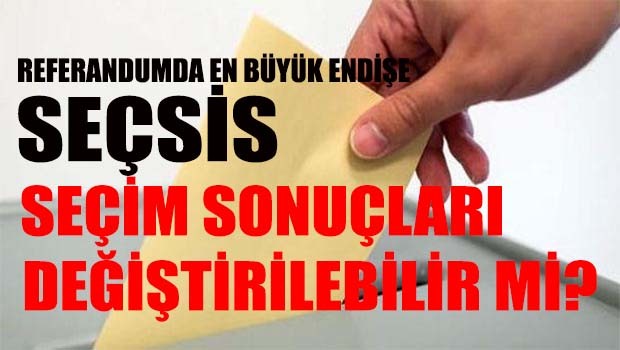Referandumda büyük endişe! SEÇSİS seçim sonuçlarını değiştirebilir mi?