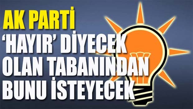 AK Parti 'Hayır' diyecek olan tabanından bunu isteyecek
