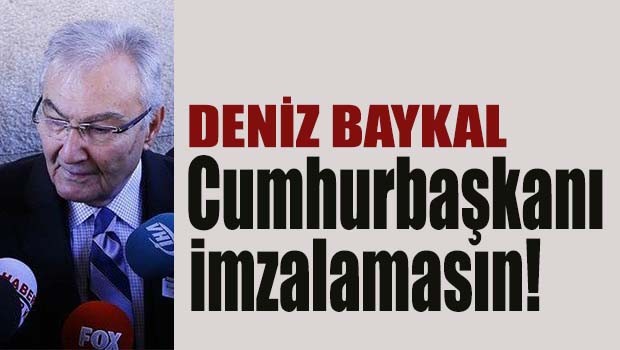 Baykal, 'Cumhurbaşkanı imzalamasın!'