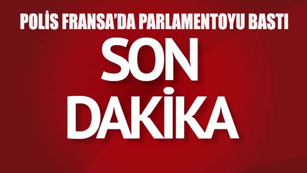 Polis Fransa'da parlamentoyu bastı!