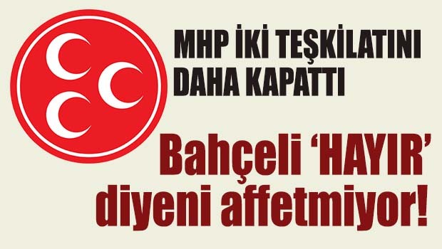 MHP iki teşkilatını daha kapattı!