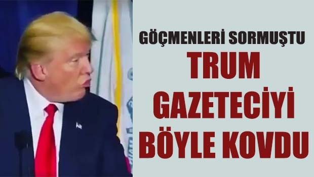 Trump Göçmeleri soran gazeteciyi salondan attırdı