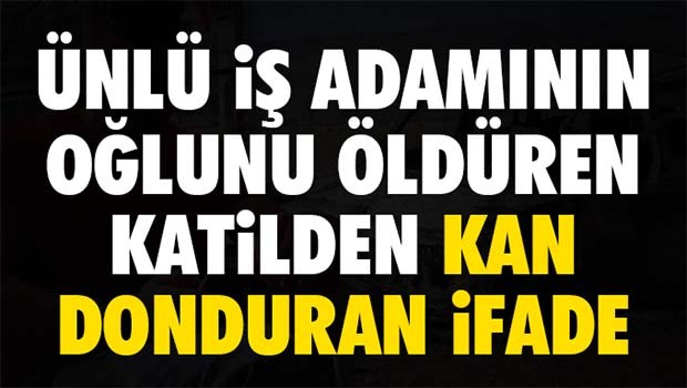MHP'li iş adamı İsmail Erten'in oğlu Süleyman Erten'i öldüren katil zanlısından kan donduran ifade