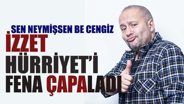 İZZET Hürriyet'i fena ÇAPA'ladı!