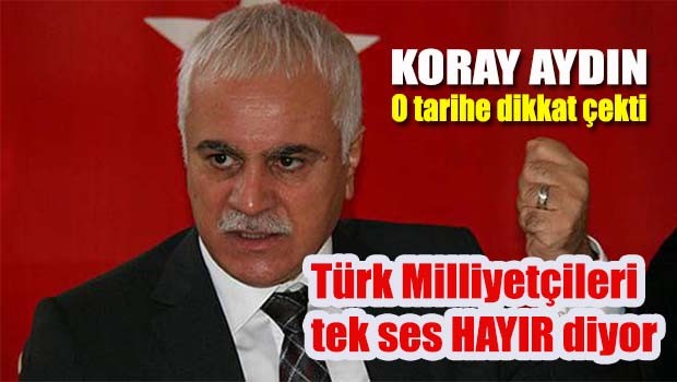 Koray Aydın, 'Türk Milliyetçileri tek ses HAYIR diyor!'