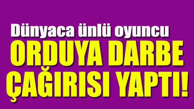 Dünyaca ünlü oyuncu orduya darbe çağrısı yaptı!