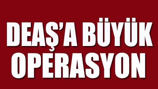 DEAŞ'a büyük operasyon!