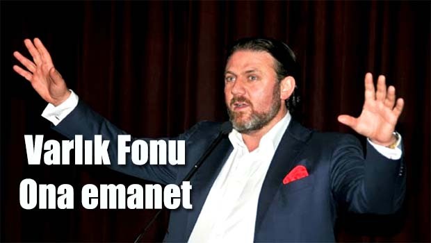 Varlık Fonu ona emanet!