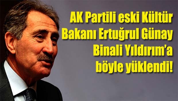AK Parti eski Kültür Bakanı Ertuğrul Günay Binali Yıldırım'a böyle yüklendi!