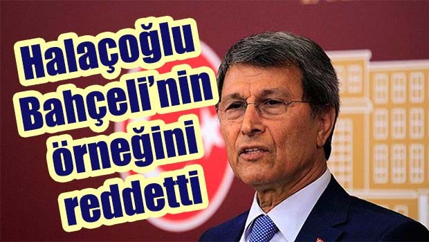 Halaçoğlu Bahçeli'nin örneğini reddetti!