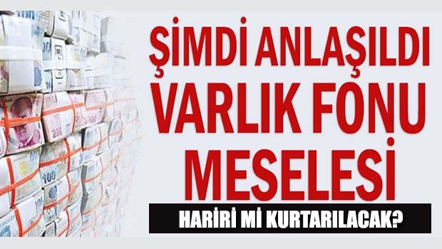 Şimdi anlaşıldı Varlık Fonu meselesi!