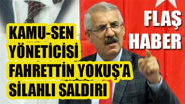 FLAŞ HABER... Kamu Sen yöneticisi Fahrettin Yokuş'a silahlı saldırı