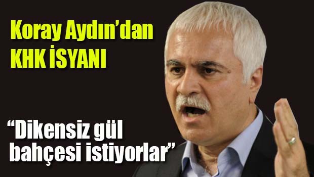 Koray Aydın'dan KHK isyanı!