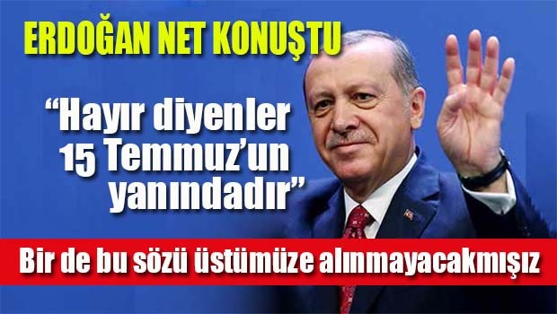Erdoğan, Hayır diyenler 15 Temmuz'un yanında!