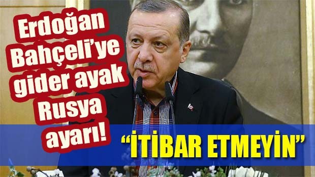Erdoğan'dan Bahçeli'ye Rusya ayarı, 'İtibar etmeyin'
